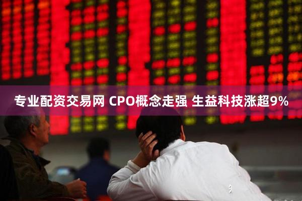 专业配资交易网 CPO概念走强 生益科技涨超9%