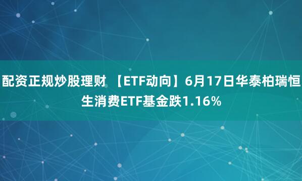 配资正规炒股理财 【ETF动向】6月17日华泰柏瑞恒生消费ETF基金跌1.16%