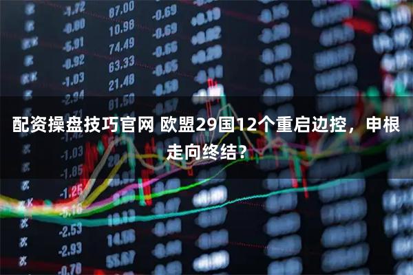 配资操盘技巧官网 欧盟29国12个重启边控，申根走向终结？
