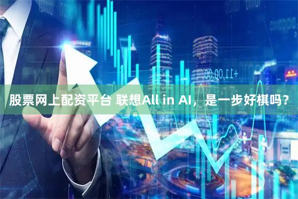 股票网上配资平台 联想All in AI，是一步好棋吗？