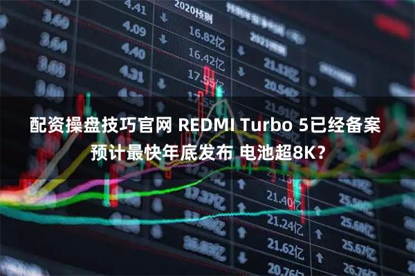 配资操盘技巧官网 REDMI Turbo 5已经备案 预计最快年底发布 电池超8K？