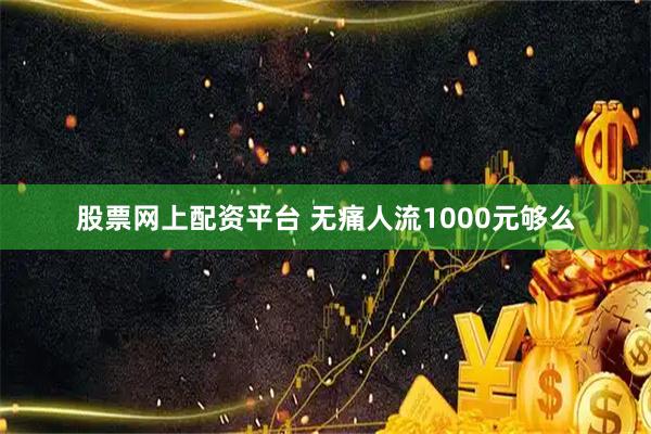 股票网上配资平台 无痛人流1000元够么